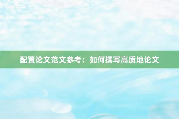 配置论文范文参考：如何撰写高质地论文