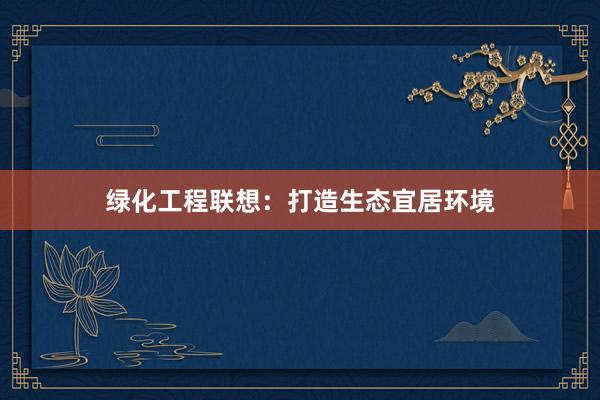 绿化工程联想：打造生态宜居环境