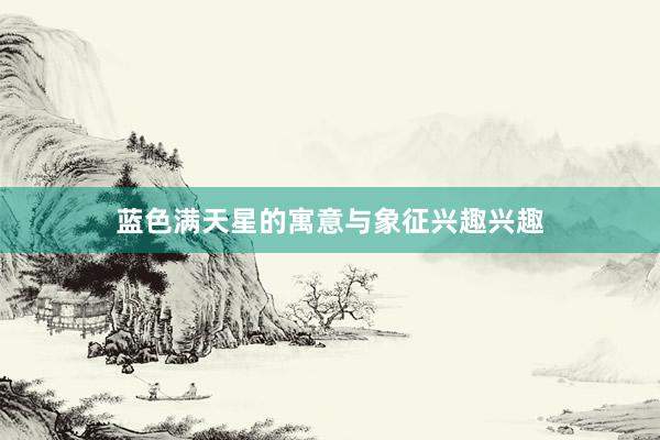 蓝色满天星的寓意与象征兴趣兴趣