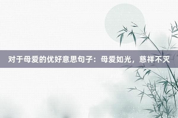对于母爱的优好意思句子：母爱如光，慈祥不灭