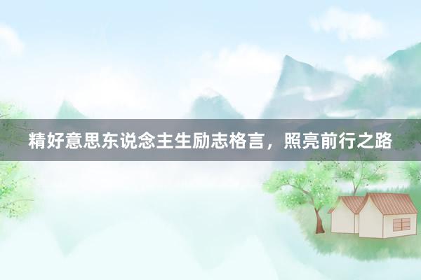 精好意思东说念主生励志格言，照亮前行之路